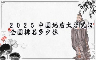 2025中国地质大学(武汉)全国排名多少位