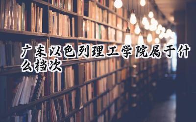 广东以色列理工学院属于什么档次