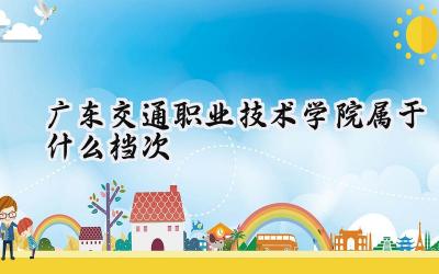 广东交通职业技术学院属于什么档次