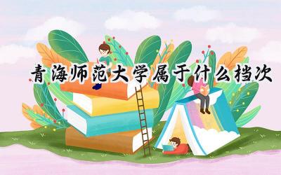 青海师范大学属于什么档次