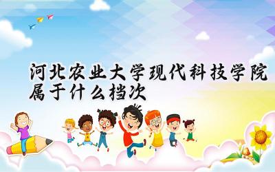 河北农业大学现代科技学院属于什么档次