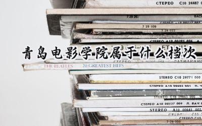 青岛电影学院属于什么档次