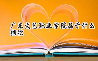 广东文艺职业学院属于什么档次