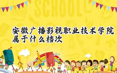 安徽广播影视职业技术学院属于什么档次