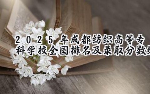 2025年成都纺织高等专科学校全国排名及录取分数线