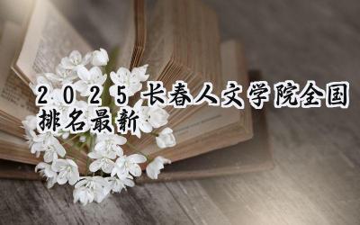 2025长春人文学院全国排名最新