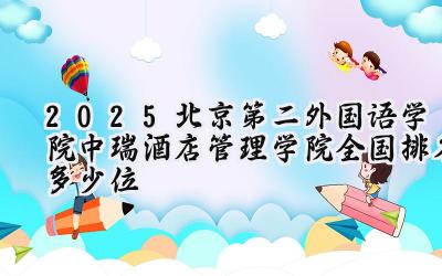 2025北京第二外国语学院中瑞酒店管理学院全国排名多少位