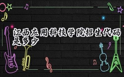 江西应用科技学院招生代码是多少