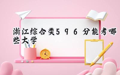 浙江综合类596分能考哪些大学
