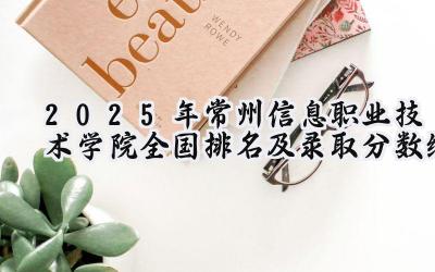 2025年常州信息职业技术学院全国排名及录取分数线