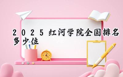 2025红河学院全国排名多少位