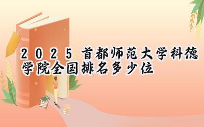 2025首都师范大学科德学院全国排名多少位