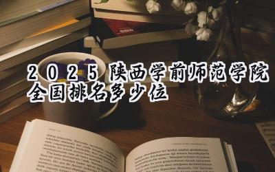 2025陕西学前师范学院全国排名多少位
