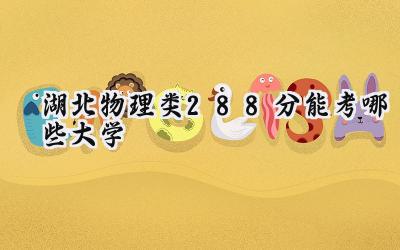湖北物理类288分能考哪些大学