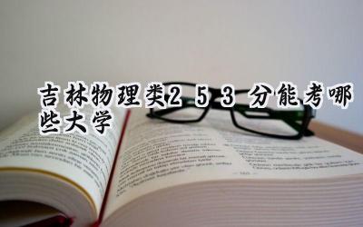 吉林物理类253分能考哪些大学