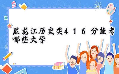 黑龙江历史类416分能考哪些大学