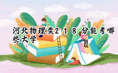 河北物理类218分能考哪些大学