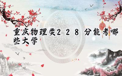 重庆物理类228分能考哪些大学