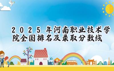 2025年河南职业技术学院全国排名及录取分数线