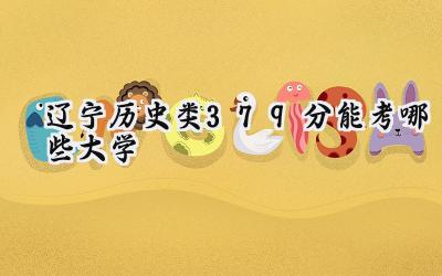 辽宁历史类379分能考哪些大学