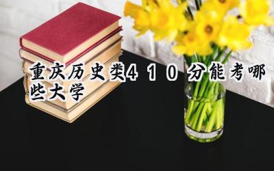 重庆历史类410分能考哪些大学