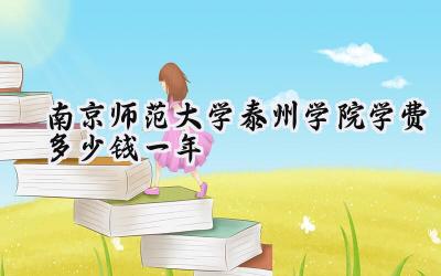 南京师范大学泰州学院学费多少钱一年