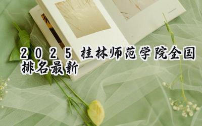2025桂林师范学院全国排名最新