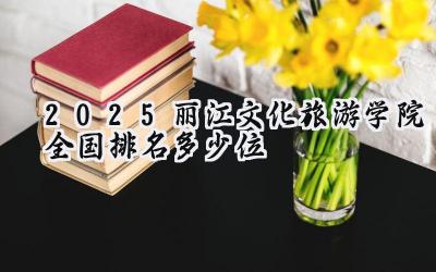2025丽江文化旅游学院全国排名多少位