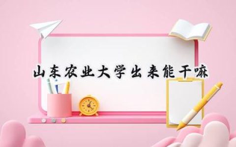 山东农业大学出来能干嘛