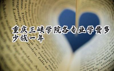 重庆三峡学院各专业学费多少钱一年