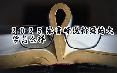2025张雪峰说新疆的大学怎么样