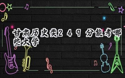 甘肃历史类249分能考哪些大学