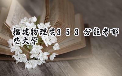 福建物理类353分能考哪些大学