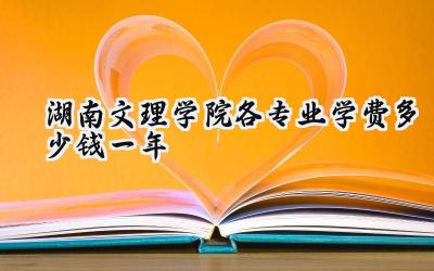 湖南文理学院各专业学费多少钱一年