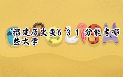 福建历史类631分能考哪些大学