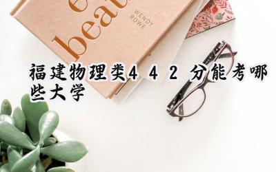 福建物理类442分能考哪些大学
