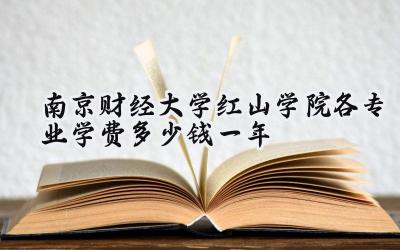 南京财经大学红山学院各专业学费多少钱一年