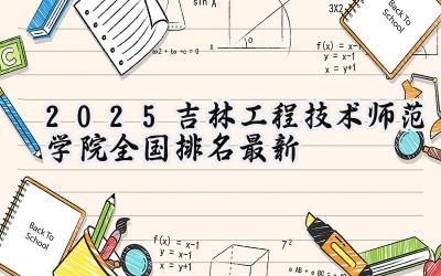 2025吉林工程技术师范学院全国排名最新