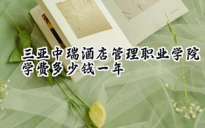 三亚中瑞酒店管理职业学院学费多少钱一年