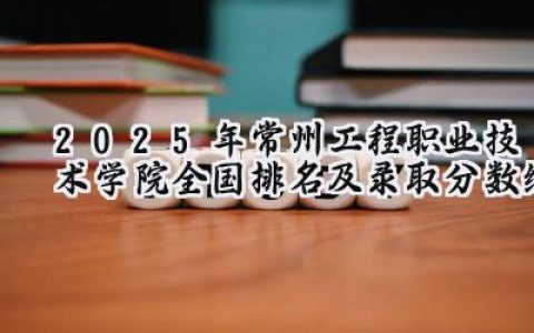 2025年常州工程职业技术学院全国排名及录取分数线