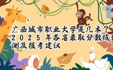 广西城市职业大学是几本？2025年各省录取分数线预测及报考建议