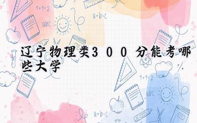 辽宁物理类300分能考哪些大学