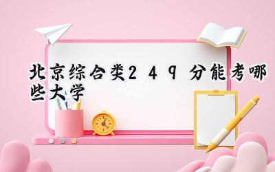 北京综合类249分能考哪些大学