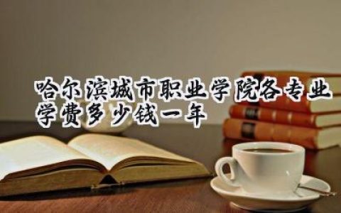 哈尔滨城市职业学院各专业学费多少钱一年