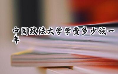 中国政法大学学费多少钱一年