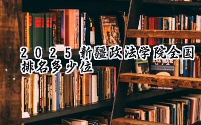 2025新疆政法学院全国排名多少位