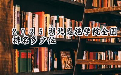 2025湖北恩施学院全国排名多少位