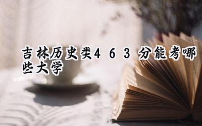吉林历史类463分能考哪些大学