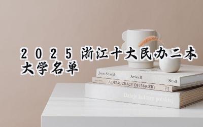 2025浙江十大民办二本大学名单