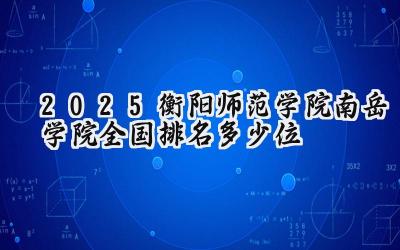 2025衡阳师范学院南岳学院全国排名多少位
